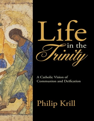 Life In the Trinity: A Catholic Vision of Commun