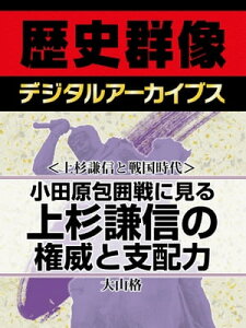 ＜上杉謙信と戦国時代＞小田原包囲戦に見る 上杉謙信の権威と支配力【電子書籍】[ 大山格 ]