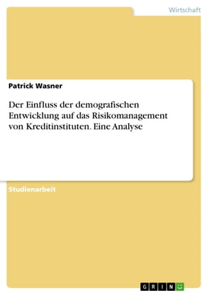 Der Einfluss der demografischen Entwicklung auf das Risikomanagement von Kreditinstituten. Eine Analyse【電子書籍】[ Patrick Wasner ]