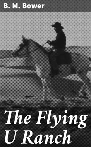The Flying U Ranch【電子書籍】[ B. M. Bower ]