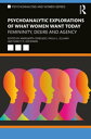 Psychoanalytic Explorations of What Women Want Today Femininity, Desire and Agency