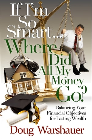 If I'm So Smart...Where Did All My Money Go?: Balancing Your Financial Objectives for Lasting Wealth