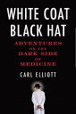 White Coat, Black Hat Adventures on the Dark Side of Medicine【電子書籍】[ Carl Elliot...