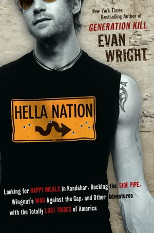 Hella Nation Looking for Happy Meals in Kandahar, Rocking the Side Pipe,Wingnut 039 s War Against the Gap, and Other Adventures with the Totally Lost Tribes of America【電子書籍】 Evan Wright