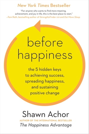 Before Happiness The 5 Hidden Keys to Achieving Success, Spreading Happiness, and Sustaining Positive Change【電子書籍】[ Shawn Achor ]