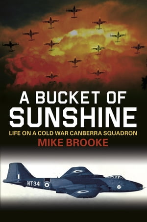 A Bucket of Sunshine Life on a Cold War Canberra Squadron【電子書籍】[ Wing Commander Mike Brooke AFC RAF ]