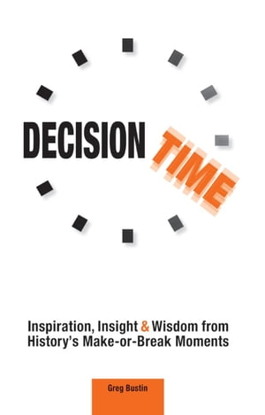 Decision Time Inspiration, Insight and Wisdom from History 039 s Make-or-Break Moments【電子書籍】 Greg Bustin