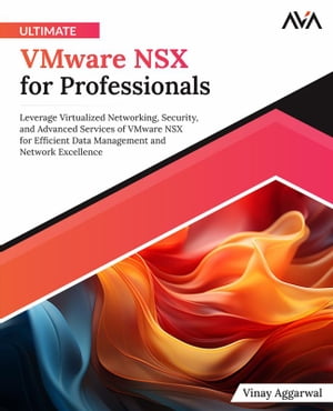 Ultimate VMware NSX for Professionals Leverage Virtualized Networking, Security, and Advanced Services of VMware NSX for Efficient Data Management and Network Excellence (English Edition)【電子書籍】 Vinay Aggarwal
