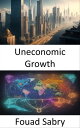 Uneconomic Growth Redefining Prosperity, Navigating the Paradox of Uneconomic Growth