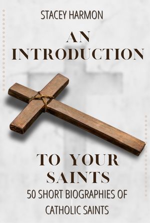 An Introduction to your Saints 50 Short Biographies of Catholic SaintsŻҽҡ[ Stacey Harmon ]
