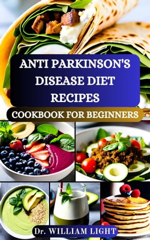 ANTI PARKINSON'S DISEASE DIET RECIPES COOKBOOK FOR BEGINNERS Nutritious Recipes and Practical Guidance for Managing Symptoms and Enhancing Well-Being to Improve Brain Function of Older People