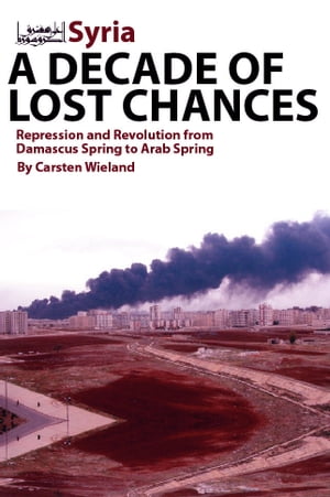 Syria: A Decade of Lost Chances: Repression and Revolution from Damascus Spring to Arab Spring