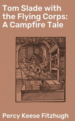 Tom Slade with the Flying Corps: A Campfire Tale【電子書籍】[ Percy Keese Fitzhugh ]