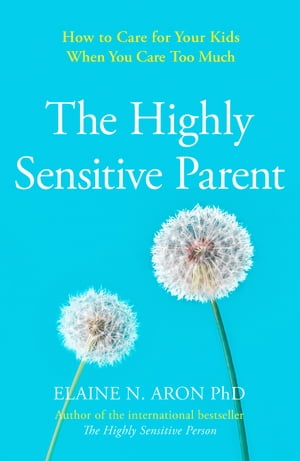 The Highly Sensitive Parent: How to care for your kids when you care too much