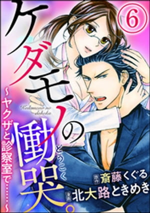 ケダモノの慟哭。〜ヤクザと診察室で……〜（分冊版） 【第6話】