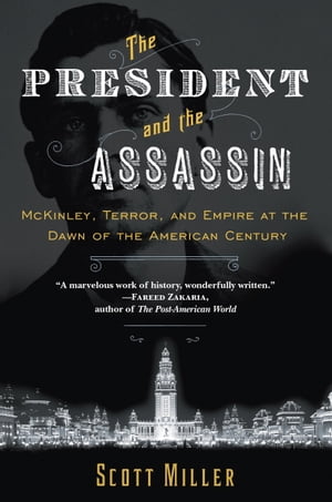 The President and the Assassin McKinley, Terror, and Empire at the Dawn of the American Century【電子書籍】[ Scott Miller ]