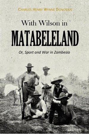 With Wilson in Matabeleland, Or, Sport and War in Zambesia