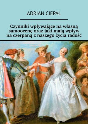 Czynniki wp?ywaj?ce na w?asn? samoocen? oraz jaki maj? wp?yw na czerpan? z naszego ?ycia rado??【電子書籍】[ Adrian Ciepa? ]