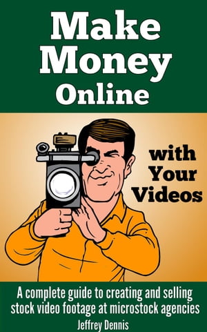 Make Money Online With Your Videos: A Complete Guide to Creating and Selling Stock Video Footage at Microstock Agencies