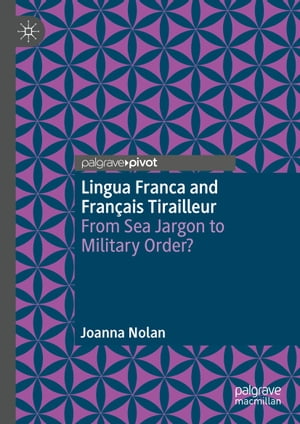 Lingua Franca and Fran ais Tirailleur From Sea Jargon to Military Order 【電子書籍】 Joanna Nolan