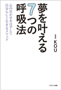 夢を叶える7つの呼吸法　心の足かせをはずして自分らしく生きるメソッド【電子書籍】[ KOU ]