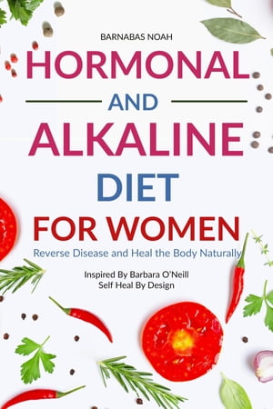 Hormonal and Alkaline Diet For Women Reverse Ailments and Heal the Body Naturally Inspired By Barbara Oneill Self Heal By DesignŻҽҡ[ Barnabas Noah ]