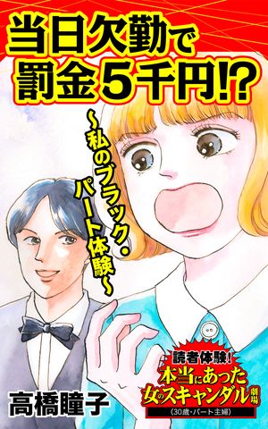 当日欠勤で罰金5千円!?〜私のブラック・パート体験〜／読者体験！本当にあった女のスキャンダル劇場Vol.5【電子書籍】[ 高橋瞳子 ]