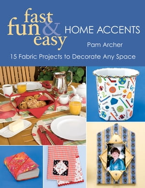 Fast, Fun Easy Home Accents 15 Fabric Projects to Decorate Any Space【電子書籍】 Pam Archer