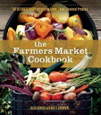 The Farmers Market Cookbook The Ultimate Guide to Enjoying Fresh, Local, Seasonal Produce