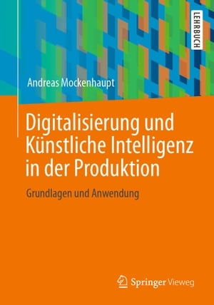 Digitalisierung und K?nstliche Intelligenz in der Produktion Grundlagen und Anwendung