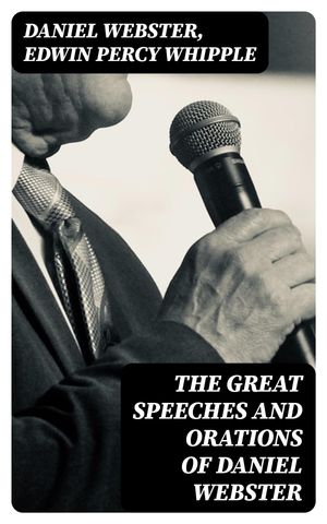 The Great Speeches and Orations of Daniel Webster With an Essay on Daniel Webster as a Master of English Style【電子書籍】[ Daniel Webster ]