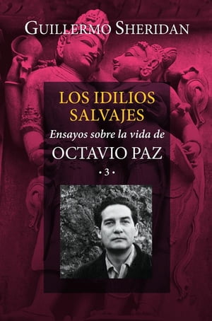 Los idilios salvajes Ensayos sobre la vida de Octavio Paz 3