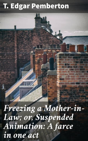 Freezing a Mother-in-Law; or, Suspended Animation: A farce in one act