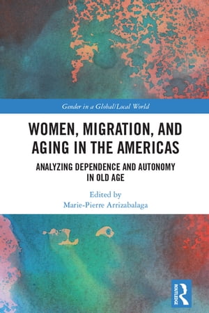 Women, Migration, and Aging in the Americas Analyzing Dependence and Autonomy in Old Age