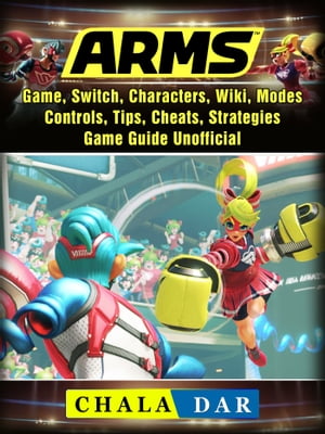 Arms Game, Switch, Characters, Wiki, Modes, Controls, Tips, Cheats, Strategies, Game Guide Unofficial【電子書籍】[ Chala Dar ]