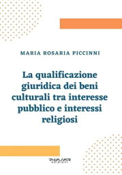 La qualificazione giuridica dei beni culturali tra interesse pubblico e interessi religiosi【電子書籍】[ Maria Rosaria Piccinni ]