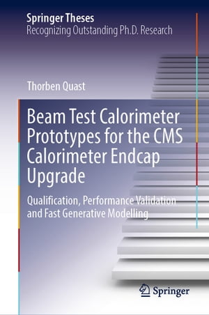 Beam Test Calorimeter Prototypes for the CMS Calorimeter Endcap Upgrade Qualification, Performance Validation and Fast Generative Modelling【電子書籍】 Thorben Quast