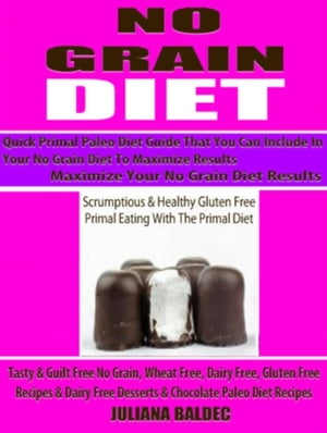 No Grain Diet: Maximize Your No Grain Diet Results - Quick Primal Paleo Diet Guide That You Can Include In Your No Grain Diet To Maximize Results