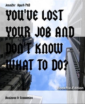 YOU'VE LOST YOUR JOB AND DON'T KNOW WHAT TO DO?【電子書籍】[ Jennifer Agard PhD ]
