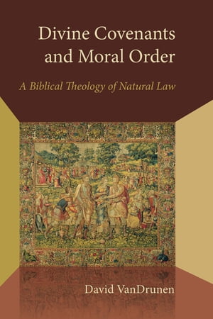 Divine Covenants and Moral Order A Biblical Theology of Natural Law