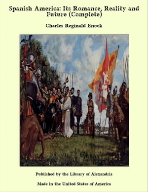 Spanish America: Its Romance, Reality and Future (Complete)【電子書籍】[ Charles Reginald Enock ]