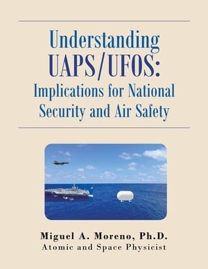 Understanding Uaps/Ufos: Implications for National Security and Air Safety【電子書籍】[ Miguel A. Moreno Ph.D. ]