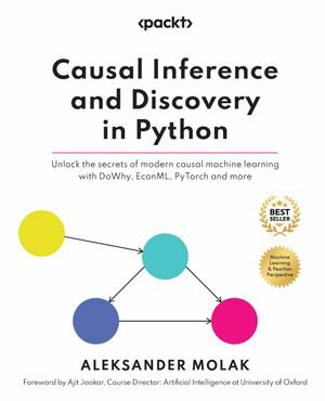 Causal Inference and Discovery in Python Unlock the secrets of modern causal machine learning with DoWhy, EconML, PyTorch and more【電子書籍】 Aleksander Molak