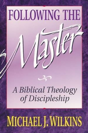 Following the Master A Biblical Theology of Discipleship【電子書籍】[ Michael J. Wilkins ]