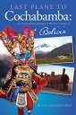 Last Plane to Cochabamba An Extraordinary Journey to the Five Corners of Bolivia...