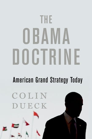 The Obama Doctrine American Grand Strategy Today【電子書籍】[ Colin Dueck ]