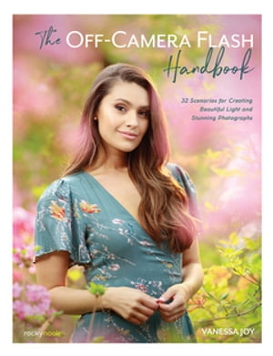 The Off-Camera Flash Handbook 32 Scenarios for Creating Beautiful Light and Stunning Photographs【電子書籍】[ Vanessa Joy ]