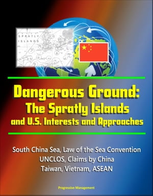 Dangerous Ground: The Spratly Islands and U.S. Interests and Approaches - South China Sea, Law of the Sea Convention, UNCLOS, Claims by China, Taiwan, Vietnam, ASEAN