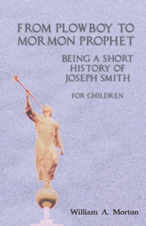 From Plowboy to Mormon Prophet: Being a Short History of Joseph Smith for Children