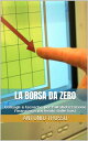 La borsa da zero Consigli e tecniche per l 039 alfabetizzazione finanziaria partendo dalle basi【電子書籍】 ANTONIO TRUSSO